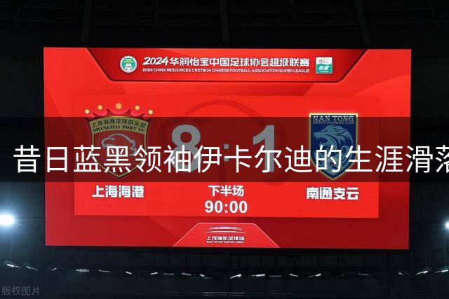 昔日蓝黑领袖伊卡尔迪的生涯滑落令人唏嘘