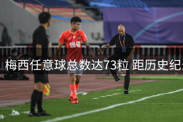 梅西任意球总数达73粒 距历史纪录仅差4球