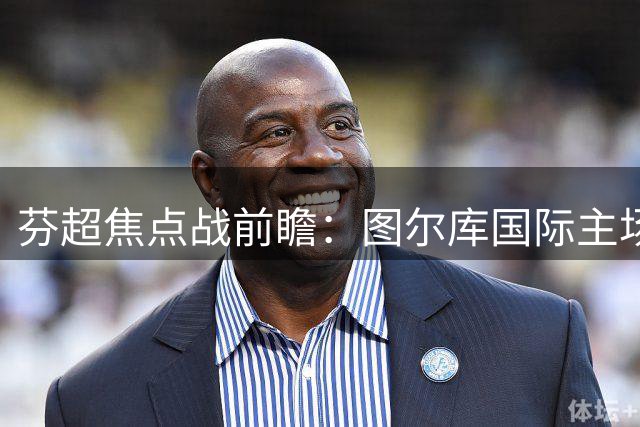 芬超焦点战前瞻：图尔库国际主场优势或将显现